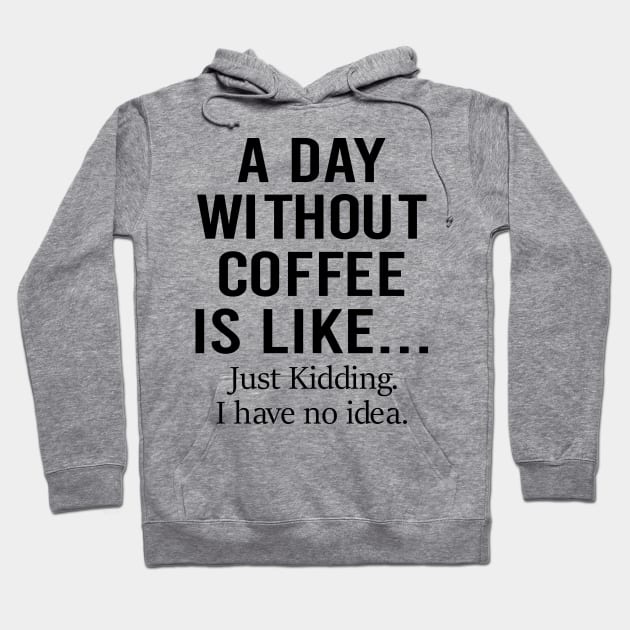 A Day Without Coffee Is Like Just Kidding I Have No Idea Hoodie by DragonTees